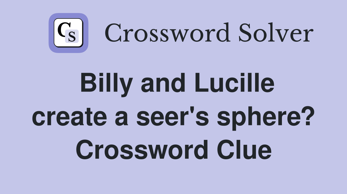 Billy and Lucille create a seer's sphere? Crossword Clue Answers